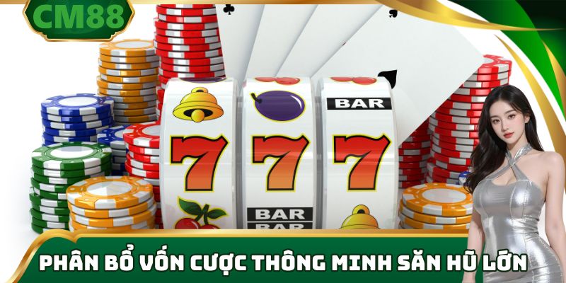 Phân bổ vốn cược thông minh săn hũ lớn