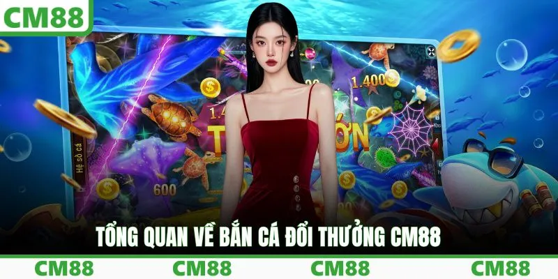 Tổng quan về bắn cá đổi thưởng CM88